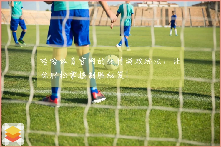 哈哈体育官网的独特游戏玩法，让你轻松掌握制胜秘笈！