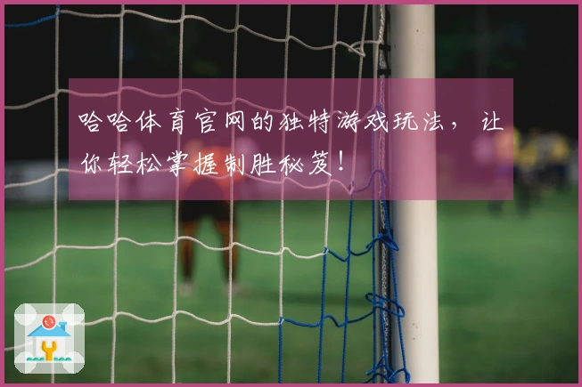 哈哈体育官网的独特游戏玩法，让你轻松掌握制胜秘笈！