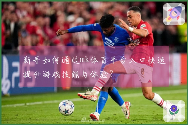 新手如何通过mk体育平台入口快速提升游戏技能与体验？